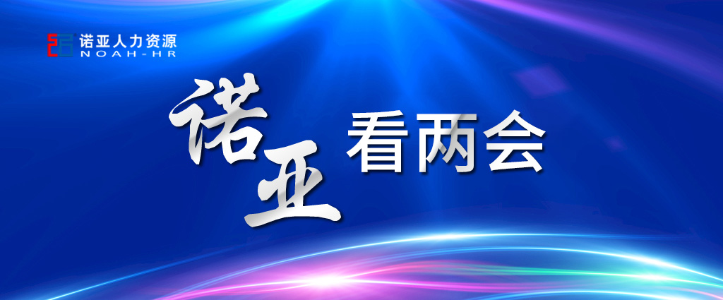諾亞看兩會(huì ) | 穩定擴大就業(yè)，三年內給予定額稅費減免！讓三百六十行人才薈萃！看看哪些與你相關(guān)