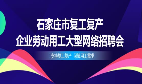 支持復工復產(chǎn)，保障用工需求——石家莊市復工復產(chǎn)企業(yè)勞動(dòng)用工大型網(wǎng)絡(luò )招聘會(huì )今日舉辦